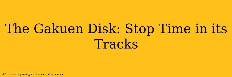 The Gakuen Disk: Stop Time in its Tracks