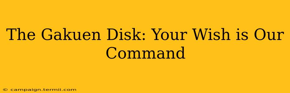 The Gakuen Disk: Your Wish is Our Command