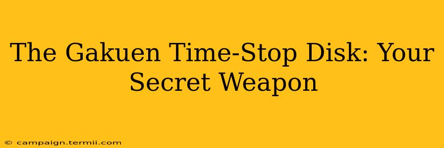 The Gakuen Time-Stop Disk: Your Secret Weapon