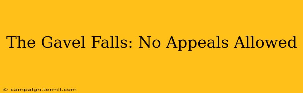 The Gavel Falls: No Appeals Allowed