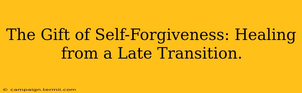 The Gift of Self-Forgiveness: Healing from a Late Transition.