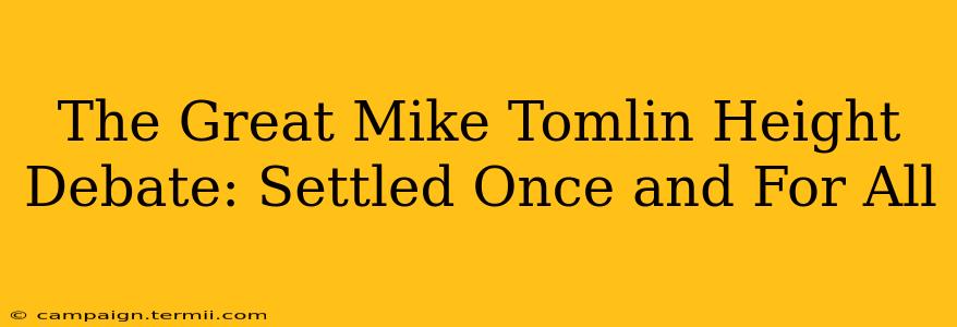 The Great Mike Tomlin Height Debate: Settled Once and For All