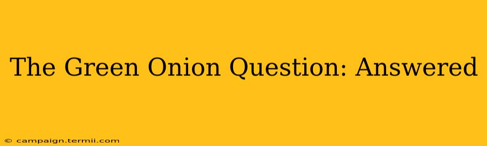 The Green Onion Question: Answered