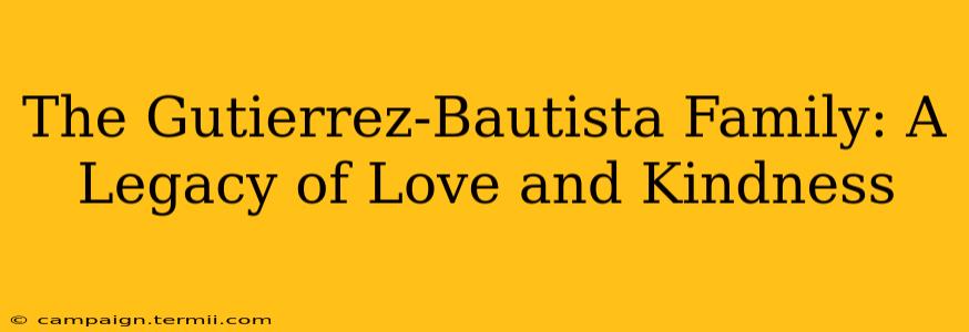 The Gutierrez-Bautista Family: A Legacy of Love and Kindness