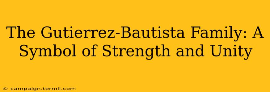 The Gutierrez-Bautista Family: A Symbol of Strength and Unity