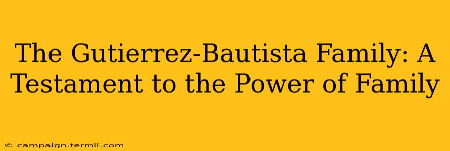 The Gutierrez-Bautista Family: A Testament to the Power of Family