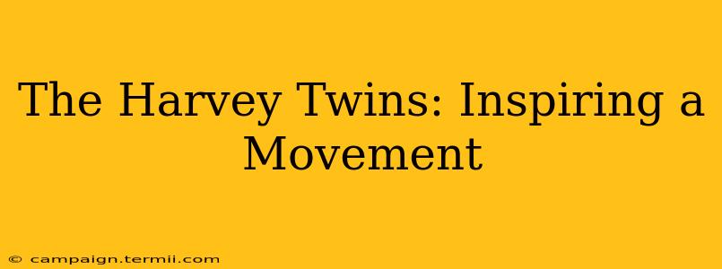 The Harvey Twins: Inspiring a Movement