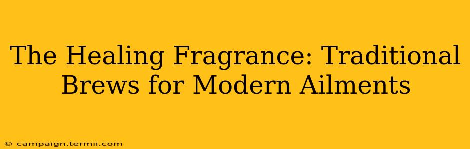 The Healing Fragrance: Traditional Brews for Modern Ailments