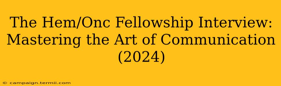 The Hem/Onc Fellowship Interview: Mastering the Art of Communication (2024)