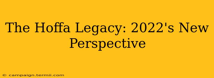 The Hoffa Legacy: 2022's New Perspective