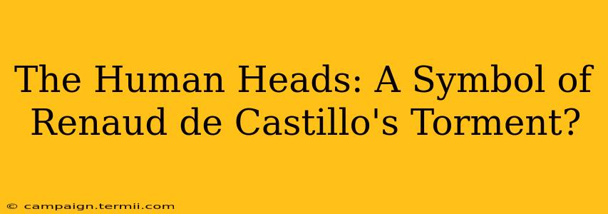 The Human Heads: A Symbol of Renaud de Castillo's Torment?