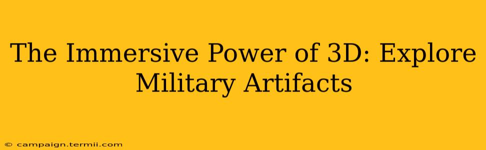 The Immersive Power of 3D: Explore Military Artifacts