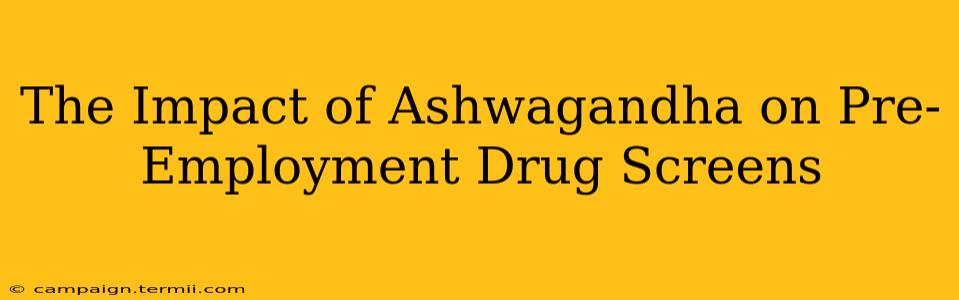 The Impact of Ashwagandha on Pre-Employment Drug Screens