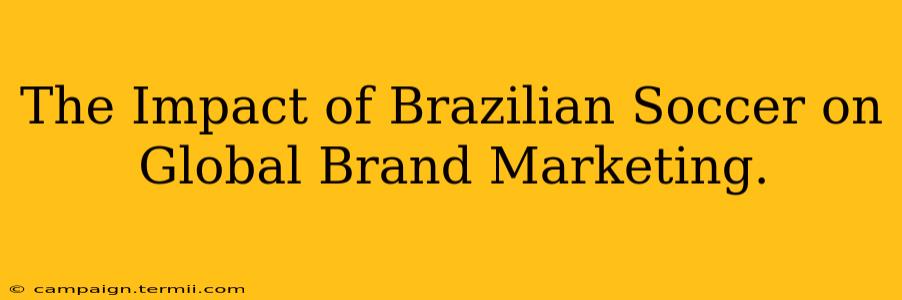 The Impact of Brazilian Soccer on Global Brand Marketing.