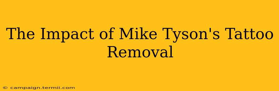 The Impact of Mike Tyson's Tattoo Removal