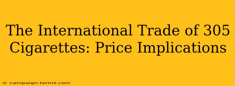 The International Trade of 305 Cigarettes: Price Implications