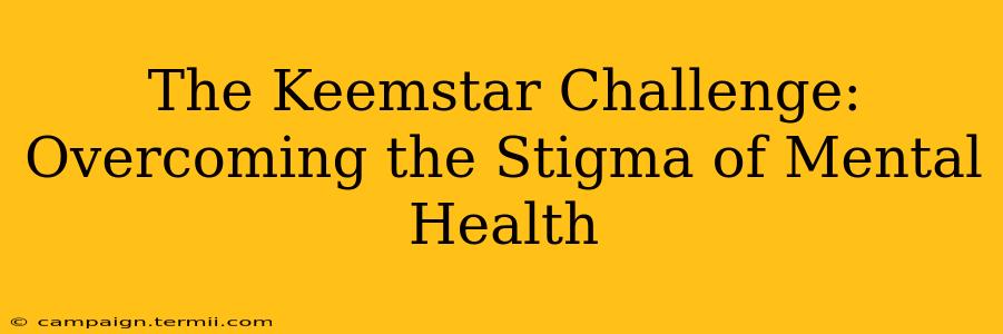 The Keemstar Challenge: Overcoming the Stigma of Mental Health