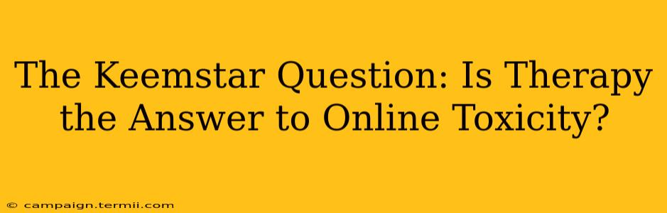 The Keemstar Question: Is Therapy the Answer to Online Toxicity?