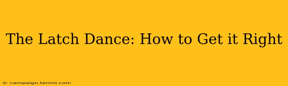 The Latch Dance: How to Get it Right