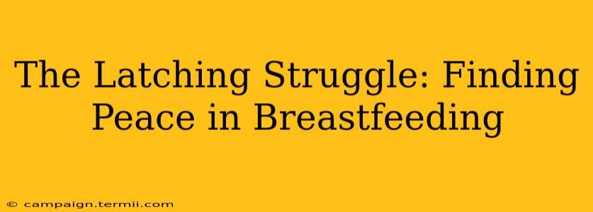 The Latching Struggle: Finding Peace in Breastfeeding