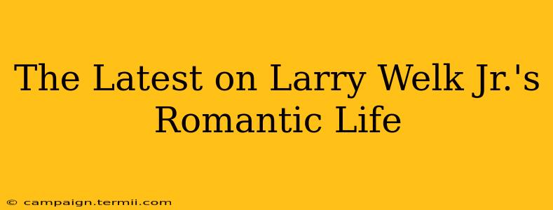 The Latest on Larry Welk Jr.'s Romantic Life