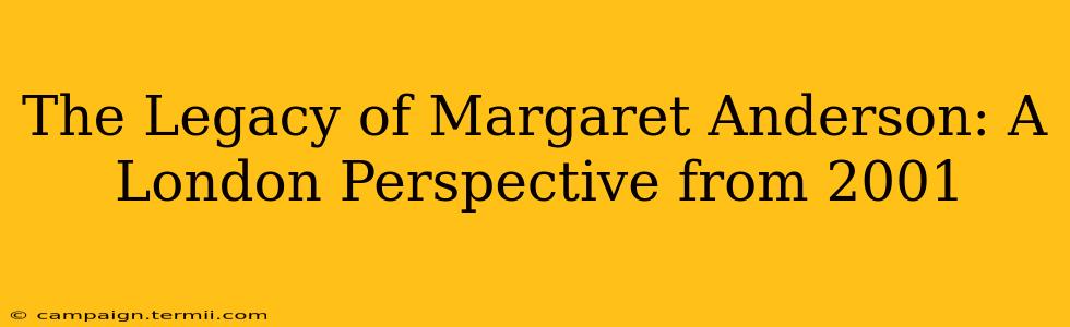 The Legacy of Margaret Anderson: A London Perspective from 2001