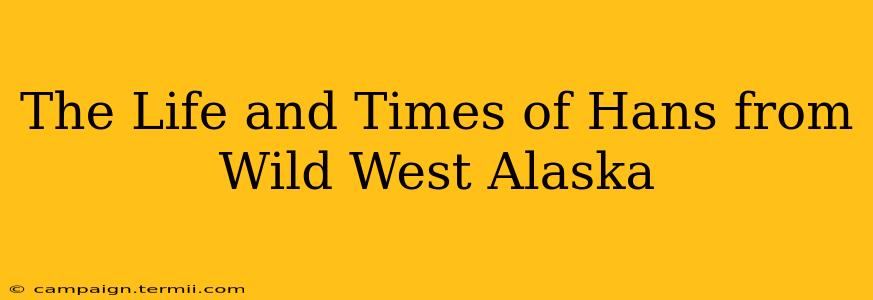 The Life and Times of Hans from Wild West Alaska