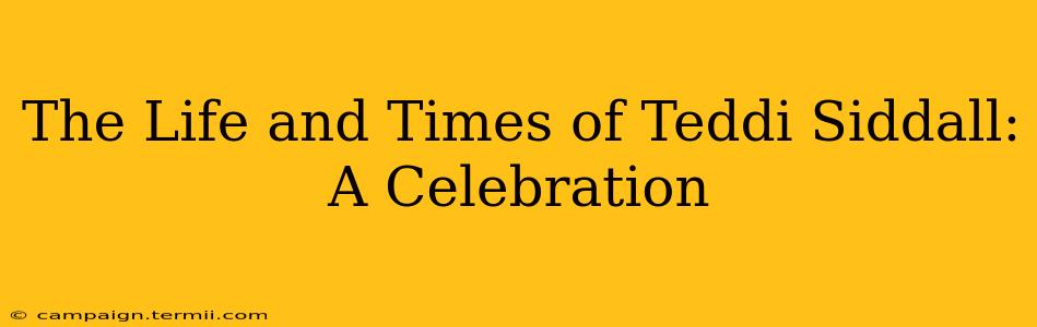 The Life and Times of Teddi Siddall: A Celebration