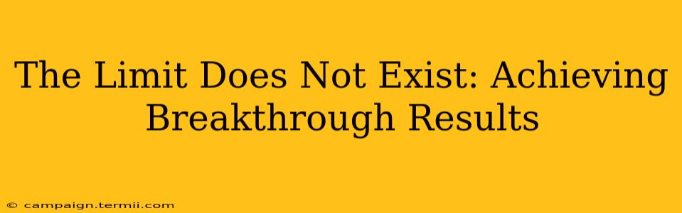 The Limit Does Not Exist: Achieving Breakthrough Results