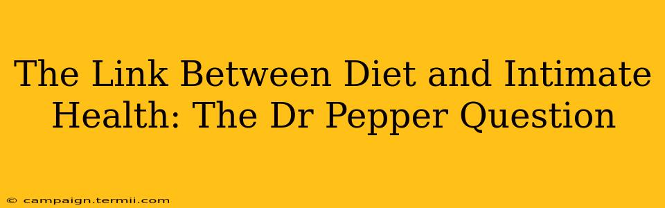 The Link Between Diet and Intimate Health: The Dr Pepper Question