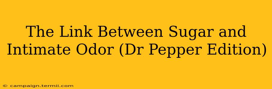 The Link Between Sugar and Intimate Odor (Dr Pepper Edition)