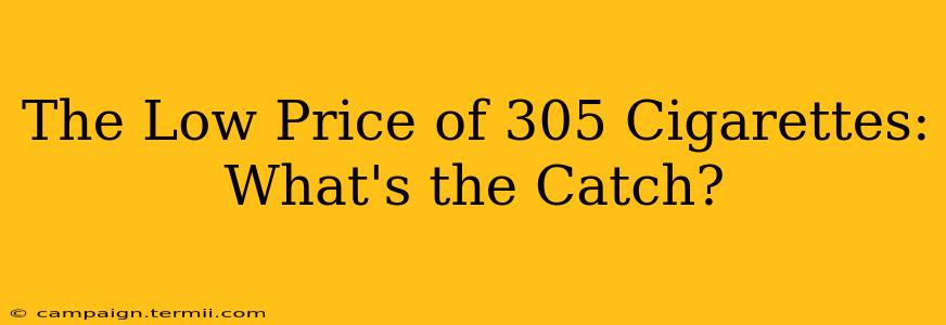 The Low Price of 305 Cigarettes: What's the Catch?