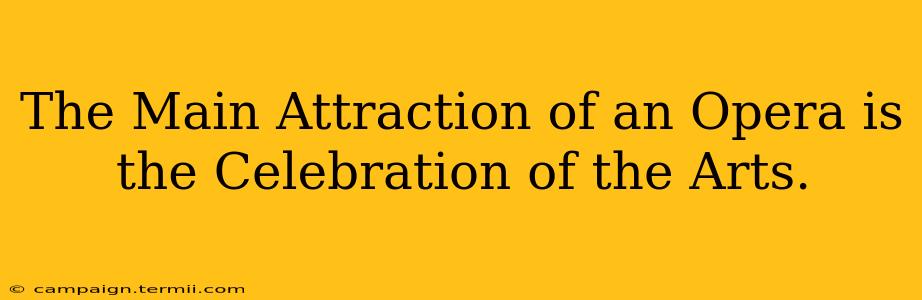 The Main Attraction of an Opera is the Celebration of the Arts.