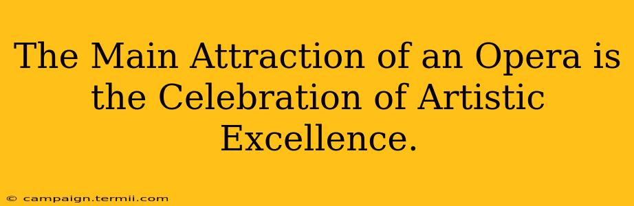 The Main Attraction of an Opera is the Celebration of Artistic Excellence.