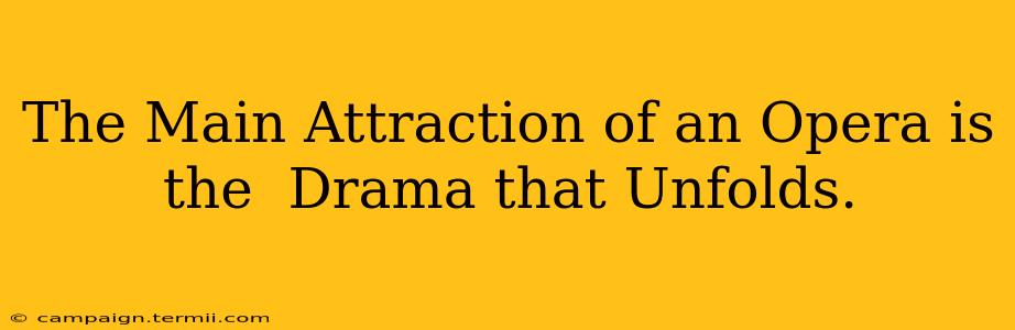 The Main Attraction of an Opera is the  Drama that Unfolds.