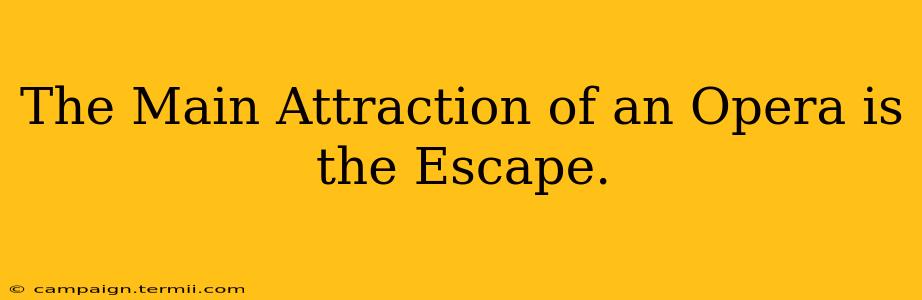 The Main Attraction of an Opera is the Escape.