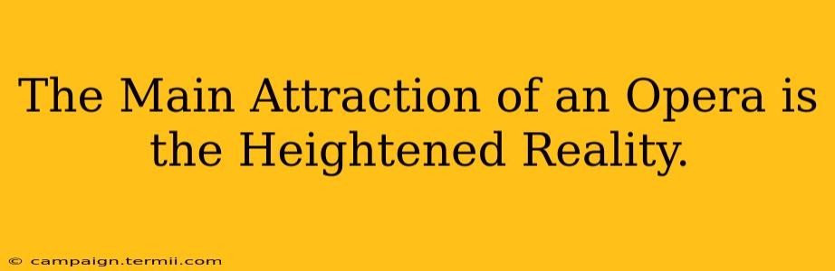 The Main Attraction of an Opera is the Heightened Reality.