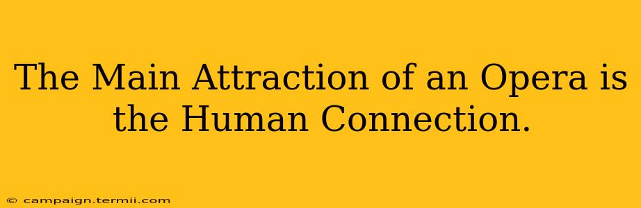 The Main Attraction of an Opera is the Human Connection.