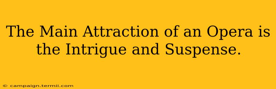 The Main Attraction of an Opera is the Intrigue and Suspense.