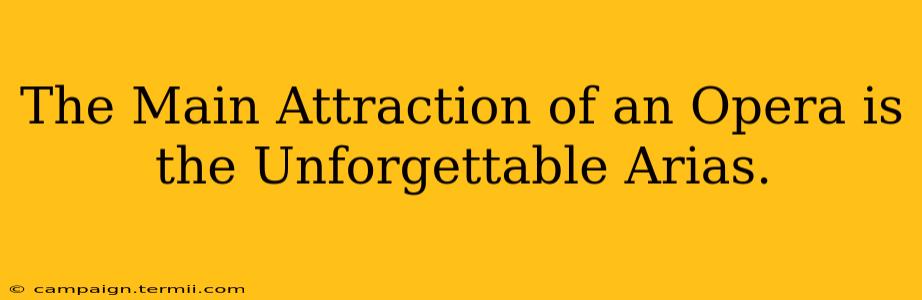 The Main Attraction of an Opera is the Unforgettable Arias.
