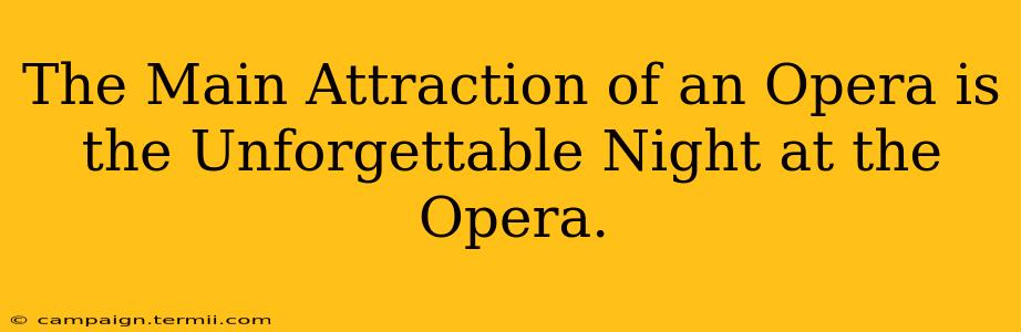 The Main Attraction of an Opera is the Unforgettable Night at the Opera.