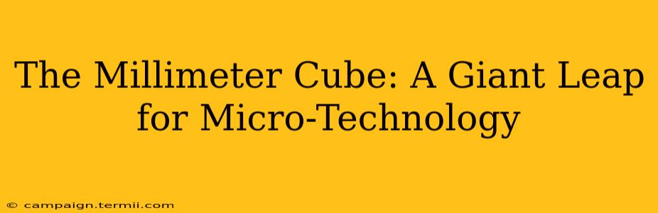 The Millimeter Cube: A Giant Leap for Micro-Technology