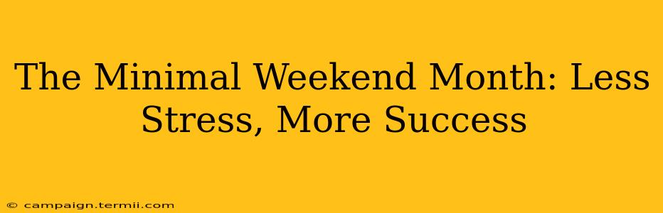 The Minimal Weekend Month: Less Stress, More Success