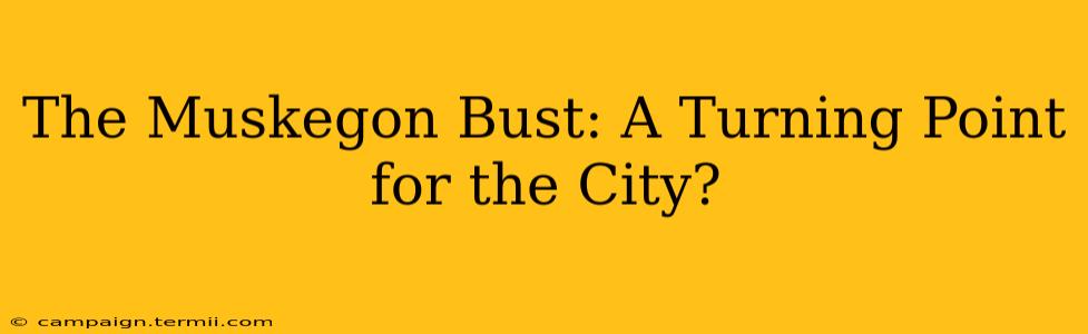 The Muskegon Bust: A Turning Point for the City?