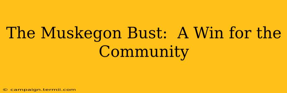 The Muskegon Bust:  A Win for the Community