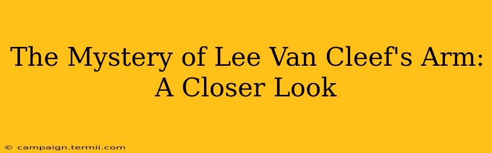 The Mystery of Lee Van Cleef's Arm: A Closer Look