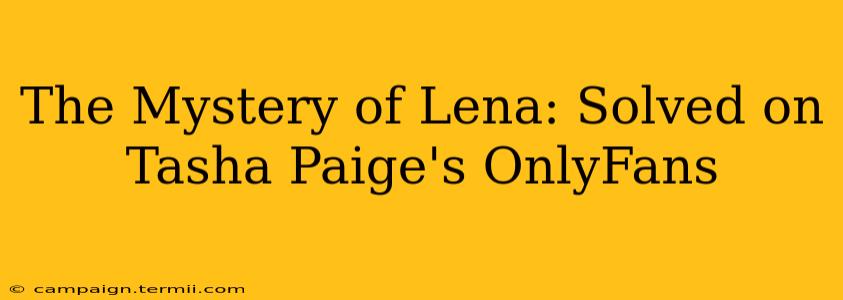 The Mystery of Lena: Solved on Tasha Paige's OnlyFans