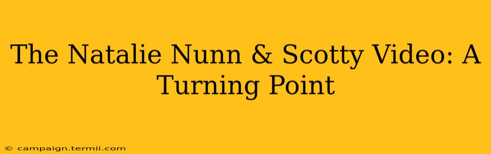 The Natalie Nunn & Scotty Video: A Turning Point