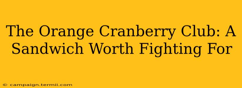 The Orange Cranberry Club: A Sandwich Worth Fighting For