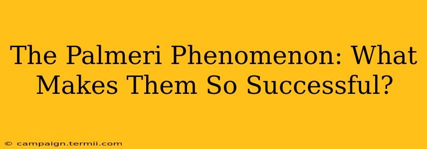 The Palmeri Phenomenon: What Makes Them So Successful?